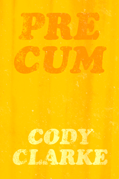 Pre Cum: Fifty Early Poems by Cody Clarke